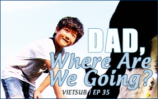 Dad, Where Are You Going? Ep.35