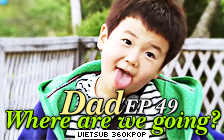 Dad, Where Are You Going? Ep.49